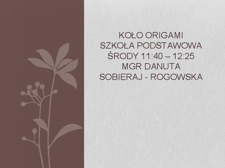 KOŁO ORIGAMI SZKOŁA PODSTAWOWA ŚRODY 11: 40 – 12: 25 MGR DANUTA SOBIERAJ -