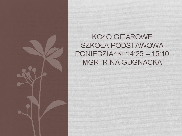 KOŁO GITAROWE SZKOŁA PODSTAWOWA PONIEDZIAŁKI 14: 25 – 15: 10 MGR IRINA GUGNACKA 