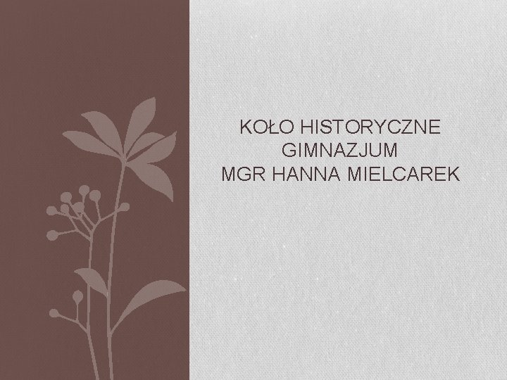 KOŁO HISTORYCZNE GIMNAZJUM MGR HANNA MIELCAREK 