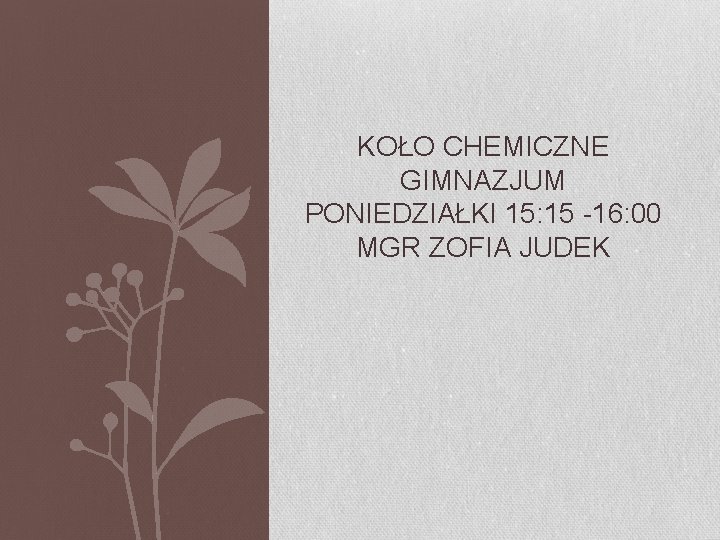 KOŁO CHEMICZNE GIMNAZJUM PONIEDZIAŁKI 15: 15 -16: 00 MGR ZOFIA JUDEK 