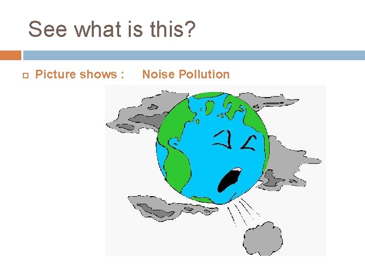 See what is this? Picture shows : Noise Pollution 