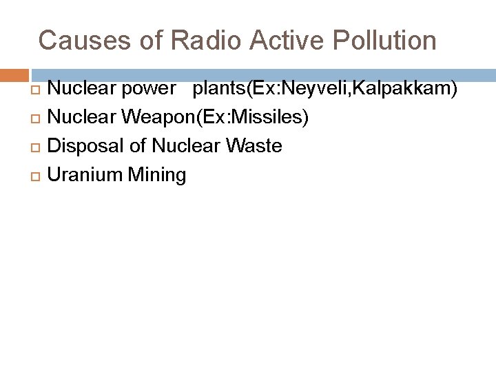 Causes of Radio Active Pollution Nuclear power plants(Ex: Neyveli, Kalpakkam) Nuclear Weapon(Ex: Missiles) Disposal