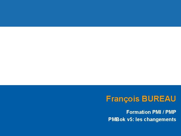 François BUREAU Formation PMI / PMP PMBok v 5: les changements 