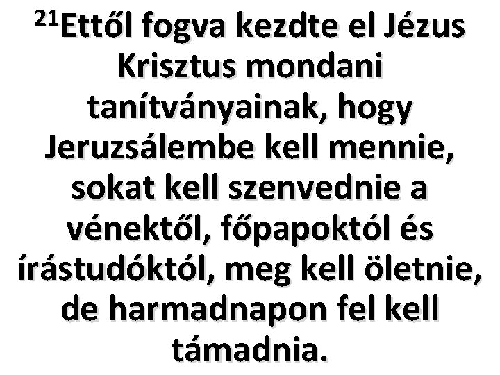 21 Ettől fogva kezdte el Jézus Krisztus mondani tanítványainak, hogy Jeruzsálembe kell mennie, sokat