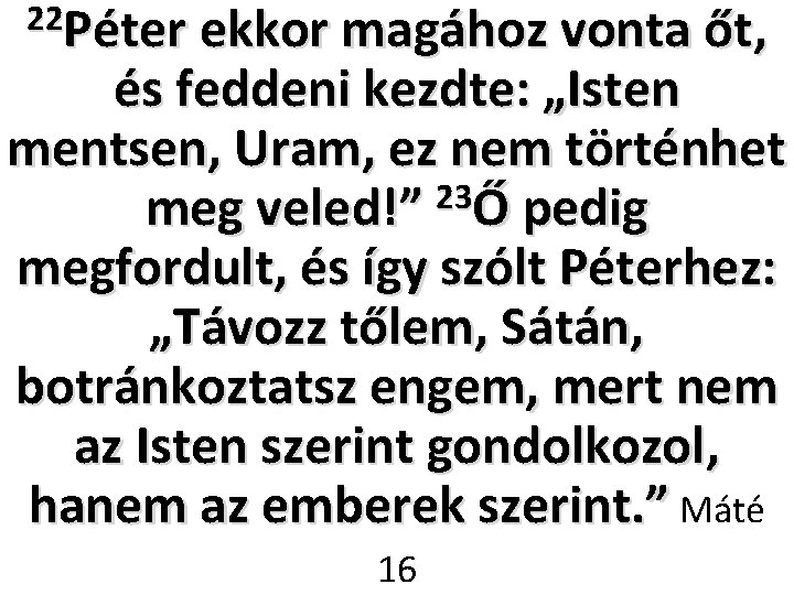 22 Péter ekkor magához vonta őt, és feddeni kezdte: „Isten mentsen, Uram, ez nem