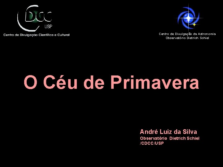 Centro de Divulgação da Astronomia Observatório Dietrich Schiel O Céu de Primavera André Luiz