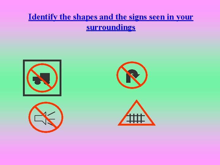 Identify the shapes and the signs seen in your surroundings 