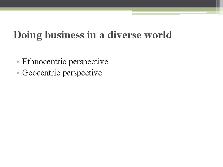 Doing business in a diverse world • Ethnocentric perspective • Geocentric perspective 