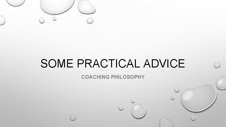 SOME PRACTICAL ADVICE COACHING PHILOSOPHY SOME PRACTICAL ADVICE COACHING PHILOSOPHY