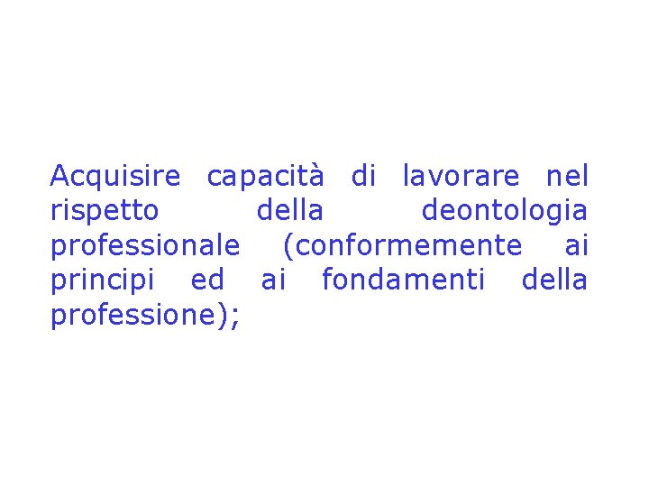 Acquisire capacità di lavorare nel rispetto della deontologia professionale (conformemente ai principi ed ai