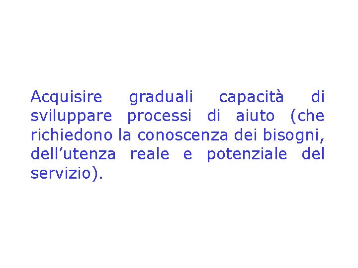 Acquisire graduali capacità di sviluppare processi di aiuto (che richiedono la conoscenza dei bisogni,