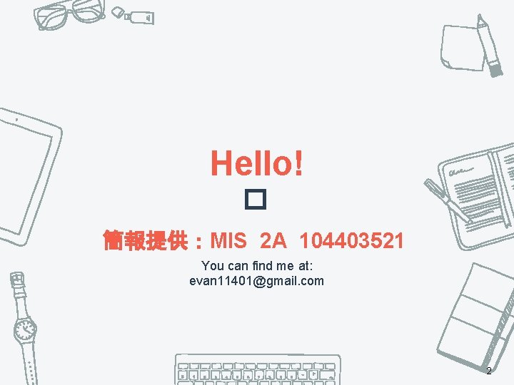 Hello! � 簡報提供：MIS 2 A 104403521 You can find me at: evan 11401@gmail. com