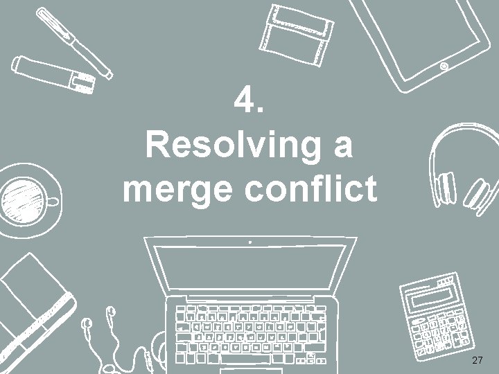 4. Resolving a merge conflict 27 