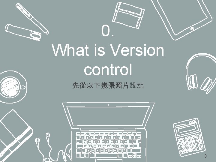 0. What is Version control 先從以下幾張照片說起 3 