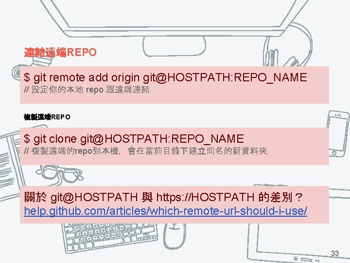 連結遠端REPO $ git remote add origin git@HOSTPATH: REPO_NAME // 設定你的本地 repo 跟遠端連結 複製遠端REPO $