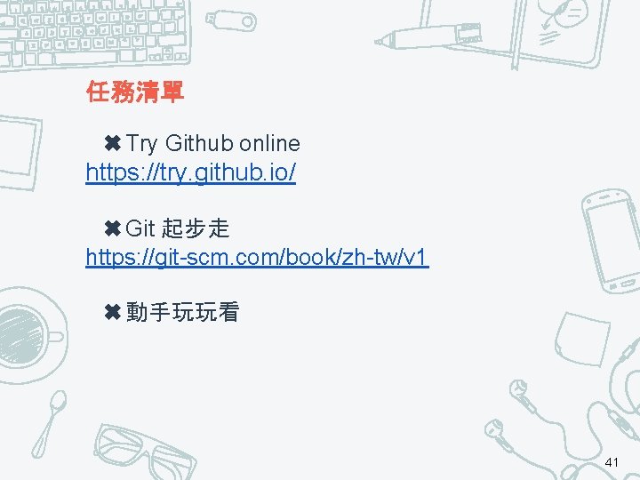 任務清單 ✖Try Github online https: //try. github. io/ ✖Git 起步走 https: //git-scm. com/book/zh-tw/v 1