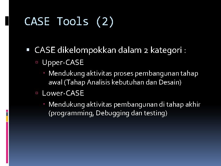CASE Tools (2) CASE dikelompokkan dalam 2 kategori : Upper-CASE Mendukung aktivitas proses pembangunan