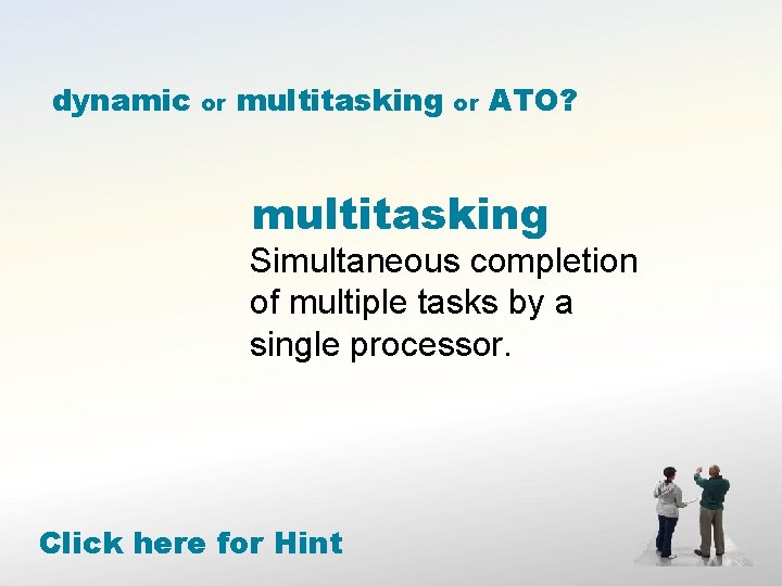 dynamic or multitasking or ATO? multitasking Simultaneous completion of multiple tasks by a single