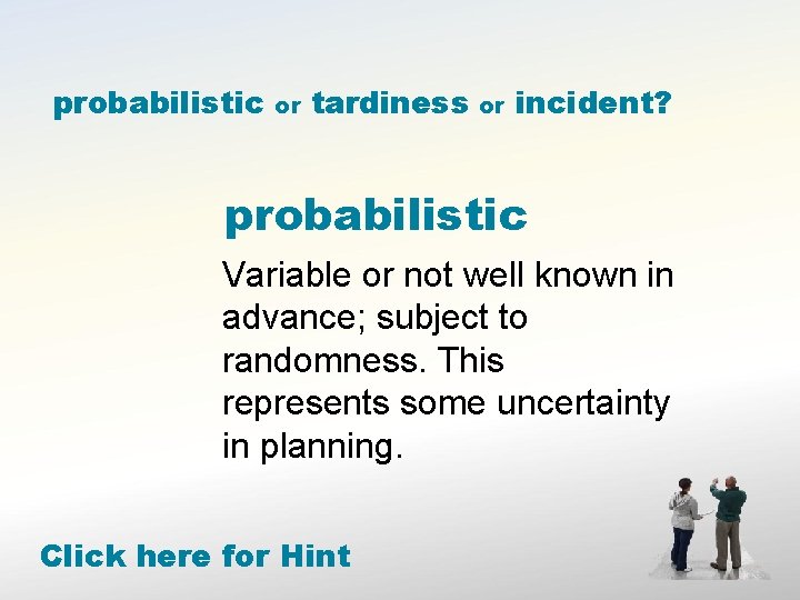 probabilistic or tardiness or incident? probabilistic Variable or not well known in advance; subject