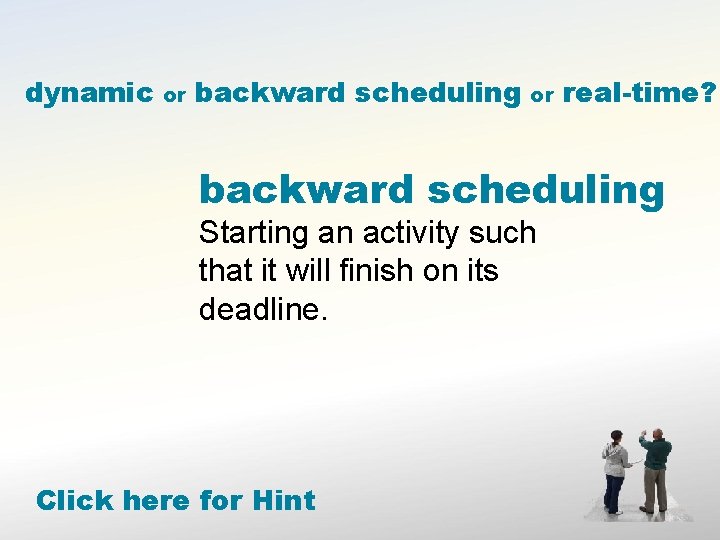 dynamic or backward scheduling or real-time? backward scheduling Starting an activity such that it