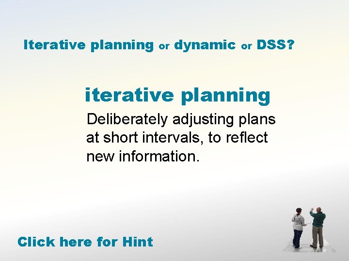 Iterative planning or dynamic or DSS? iterative planning Deliberately adjusting plans at short intervals,