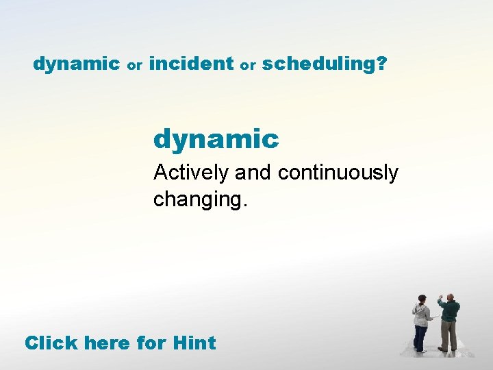 dynamic or incident or scheduling? dynamic Actively and continuously changing. Click here for Hint