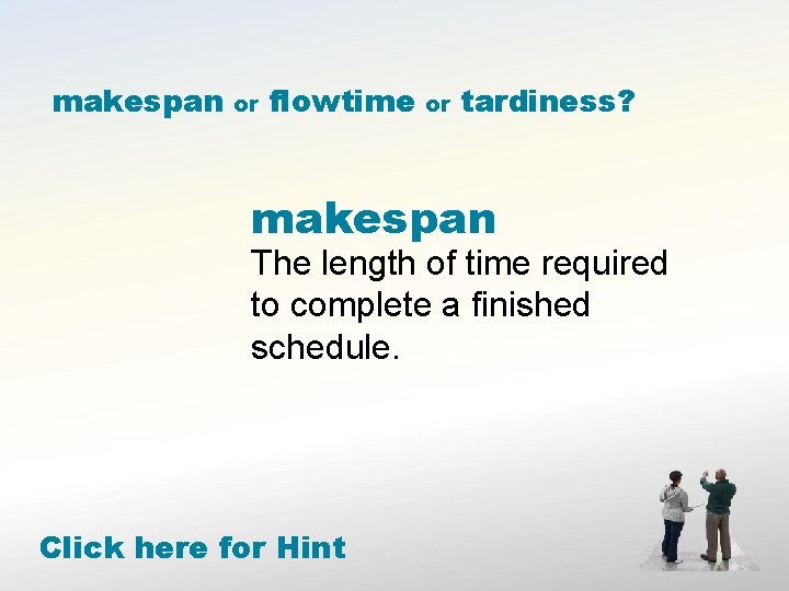 makespan or flowtime or tardiness? makespan The length of time required to complete a
