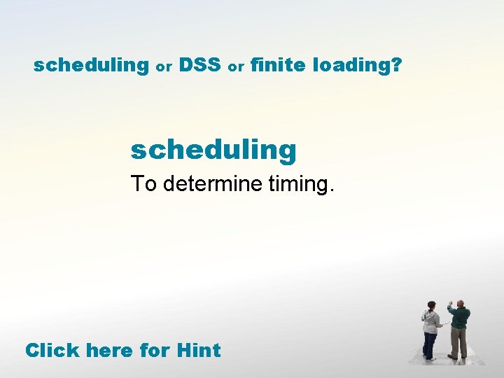 scheduling or DSS or finite loading? scheduling To determine timing. Click here for Hint