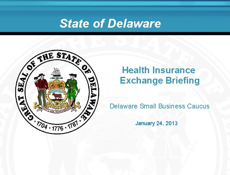 State of Delaware Health Insurance Exchange Briefing Delaware Small Business Caucus January 24, 2013