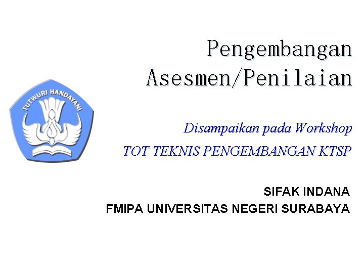 Pengembangan Asesmen/Penilaian Disampaikan pada Workshop TOT TEKNIS PENGEMBANGAN KTSP SIFAK INDANA FMIPA UNIVERSITAS NEGERI