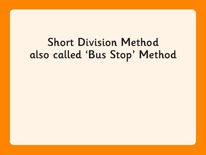 Short Division Method also called ‘Bus Stop’ Method 