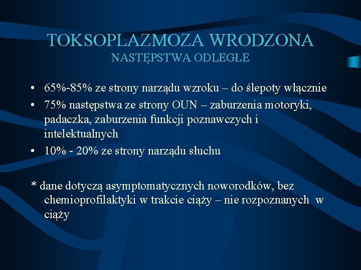 TOKSOPLAZMOZA WRODZONA NASTĘPSTWA ODLEGŁE • 65%-85% ze strony narządu wzroku – do ślepoty włącznie TOKSOPLAZMOZA WRODZONA NASTĘPSTWA ODLEGŁE • 65%-85% ze strony narządu wzroku – do ślepoty włącznie