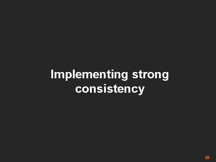 Implementing strong consistency 26 
