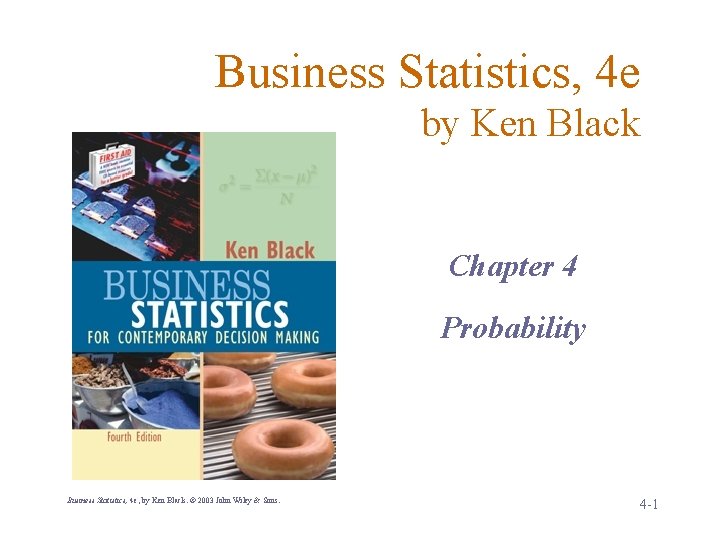 Business Statistics, 4 e by Ken Black Chapter 4 Probability Business Statistics, 4 e,