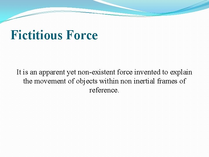 Fictitious Force It is an apparent yet non-existent force invented to explain the movement