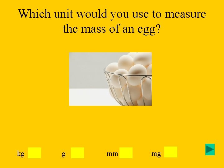 Which unit would you use to measure the mass of an egg? kg g