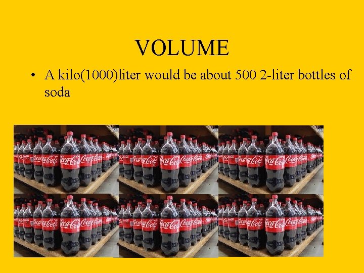 VOLUME • A kilo(1000)liter would be about 500 2 -liter bottles of soda 