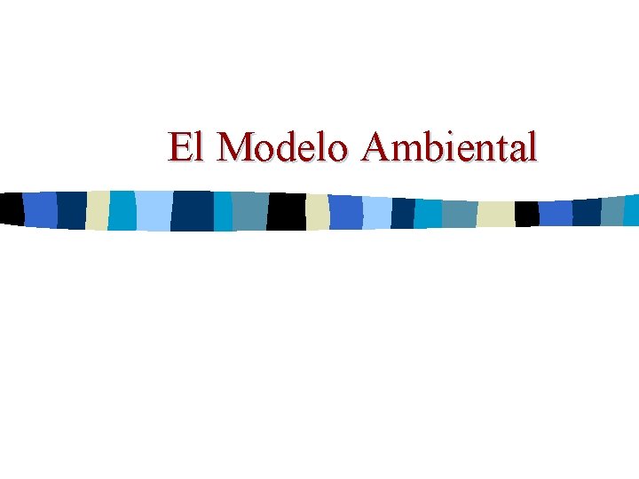 El Modelo Ambiental El Modelo Ambiental
