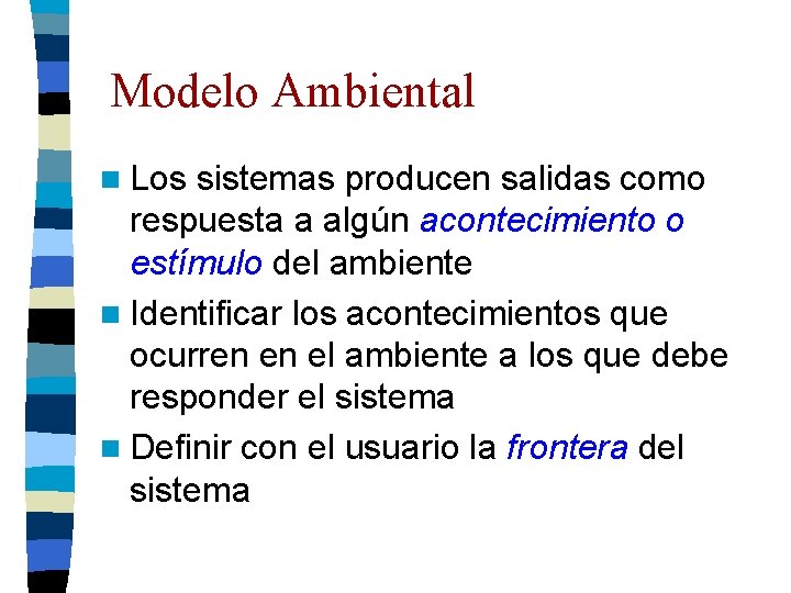 Modelo Ambiental n Los sistemas producen salidas como respuesta a algún acontecimiento o estímulo Modelo Ambiental n Los sistemas producen salidas como respuesta a algún acontecimiento o estímulo