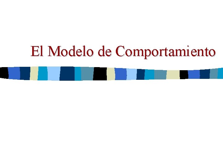 El Modelo de Comportamiento El Modelo de Comportamiento