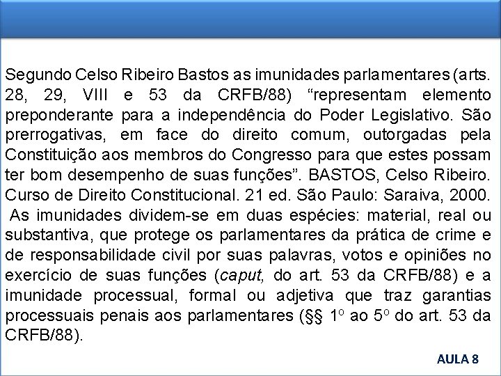 Segundo Celso Ribeiro Bastos as imunidades parlamentares (arts. 28, 29, VIII e 53 da