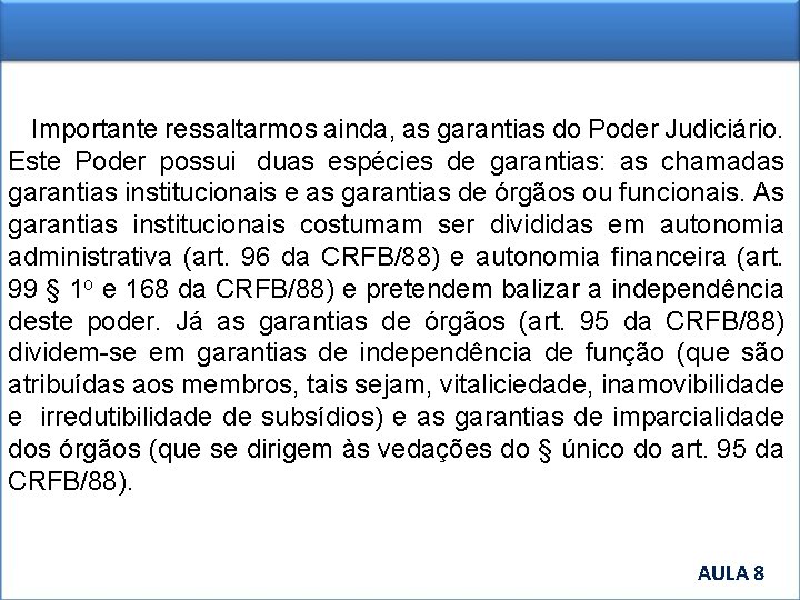 Importante ressaltarmos ainda, as garantias do Poder Judiciário. Este Poder possui duas espécies de