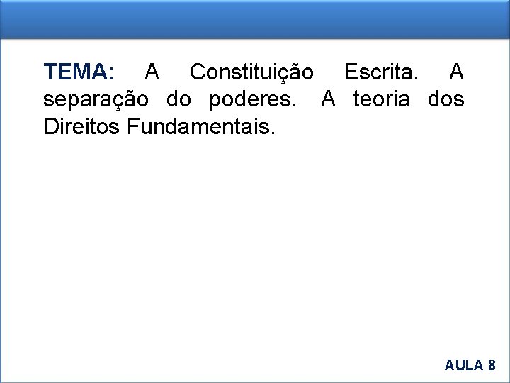 TEMA: A Constituição Escrita. A separação do poderes. A teoria dos Direitos Fundamentais. AULA