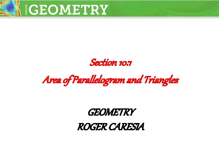 Section 10: 1 Area of Parallelogram and Triangles GEOMETRY ROGER CARESIA 