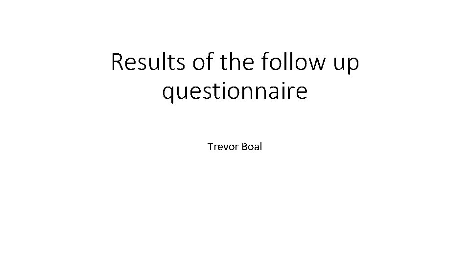 Results of the follow up questionnaire Trevor Boal 