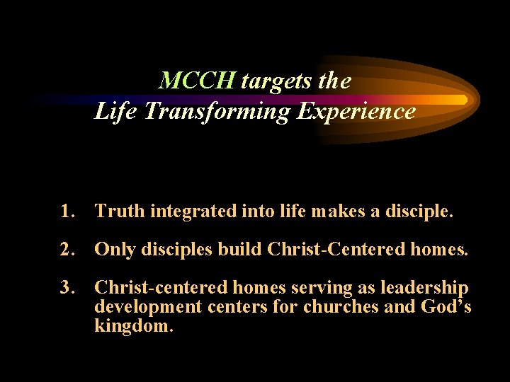 MCCH targets the Life Transforming Experience 1. Truth integrated into life makes a disciple.