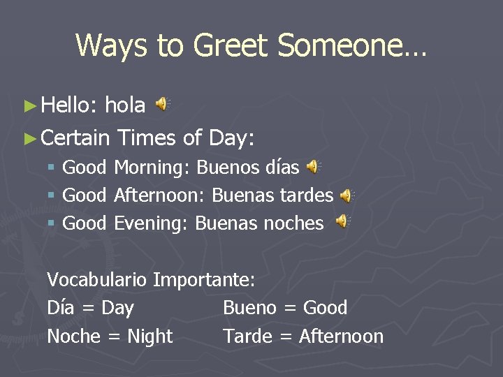 Ways to Greet Someone… ► Hello: hola ► Certain Times of Day: § Good