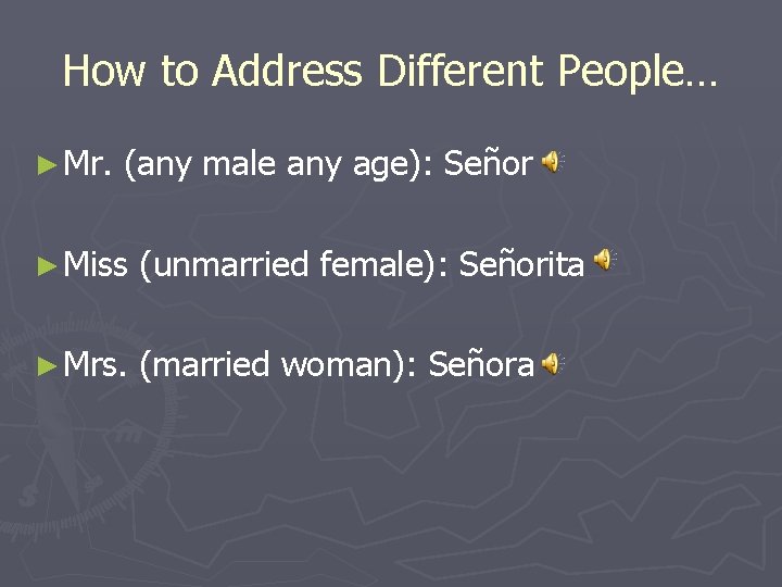 How to Address Different People… ► Mr. (any male any age): Señor ► Miss