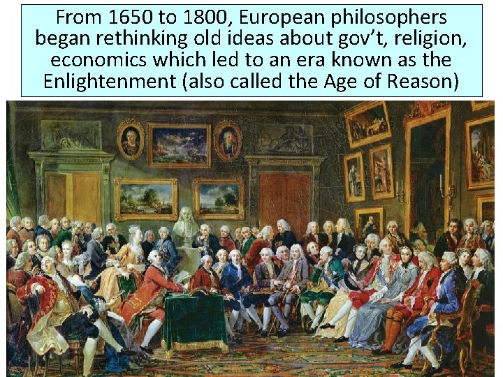 From 1650 to 1800, European philosophers began rethinking old ideas about gov’t, religion, economics From 1650 to 1800, European philosophers began rethinking old ideas about gov’t, religion, economics