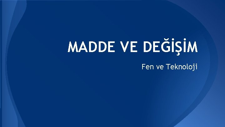 MADDE VE DEĞİŞİM Fen ve Teknoloji MADDE VE DEĞİŞİM Fen ve Teknoloji